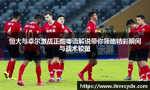 恒大与卓尔激战正酣粤语解说带你领略精彩瞬间与战术较量