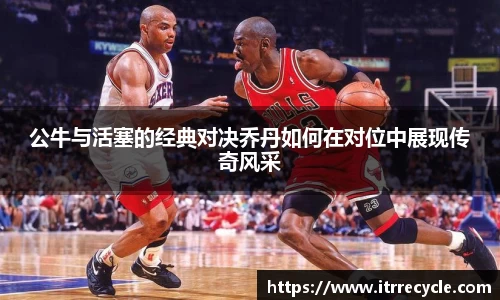 公牛与活塞的经典对决乔丹如何在对位中展现传奇风采